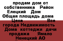 продам дом от собственника › Район ­ Елецкий › Дом ­ 112 › Общая площадь дома ­ 87 › Цена ­ 2 500 000 - Все города Недвижимость » Дома, коттеджи, дачи продажа   . Ямало-Ненецкий АО,Губкинский г.